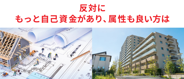 反対にもっと自己資金があり、属性も良い方は